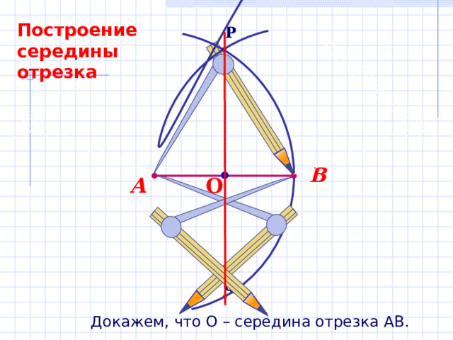 Построение середины отрезка P В О А Q Докажем, что О – середина отрезка АВ. 