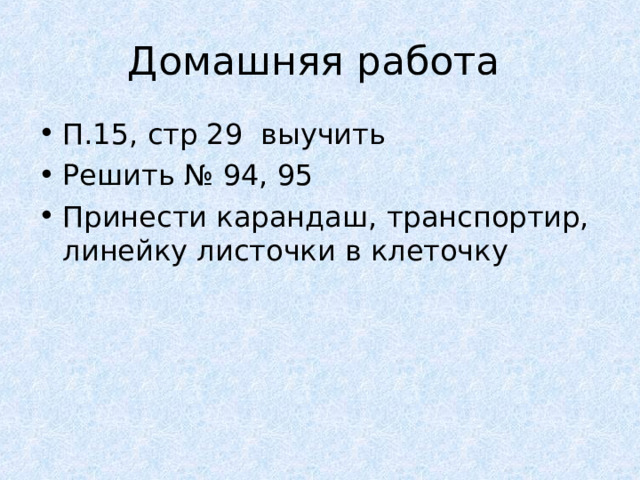 Домашняя работа П.15, стр 29 выучить Решить № 94, 95 Принести карандаш, транспортир, линейку листочки в клеточку 