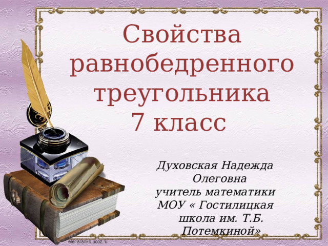 Свойства равнобедренного треугольника 7 класс Духовская Надежда Олеговна учитель математики МОУ « Гостилицкая школа им. Т.Б. Потемкиной» 