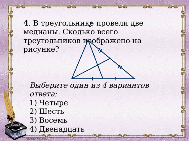 4 . В треугольнике провели две медианы. Сколько всего треугольников изображено на рисунке? /  Выберите один из 4 вариантов ответа: 1) Четыре 2) Шесть 3) Восемь 4) Двенадцать 