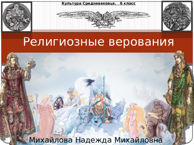 Культура Средневековья. 6 класс Религиозные верования древних германцев Михайлова Надежда Михайловна 