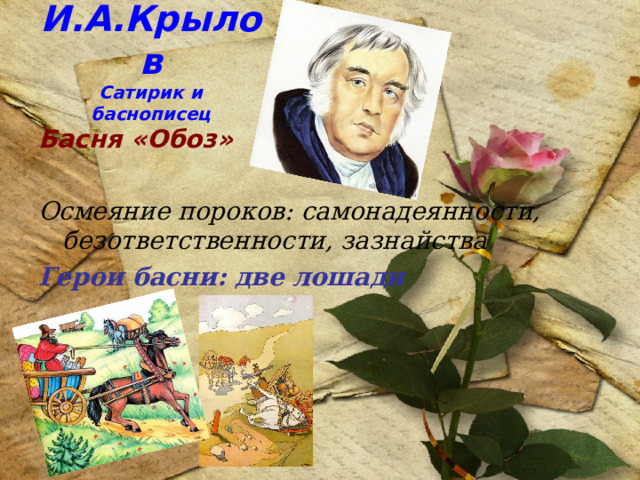 И.А.Крылов  Сатирик и баснописец Басня «Обоз»  Осмеяние пороков: самонадеянности, безответственности, зазнайства Герои басни: две лошади 