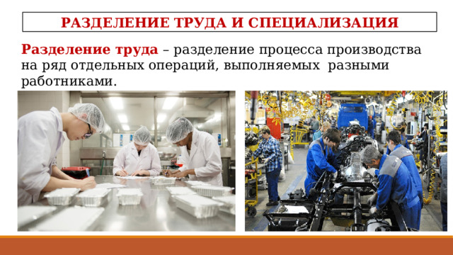 РАЗДЕЛЕНИЕ ТРУДА И СПЕЦИАЛИЗАЦИЯ Разделение труда – разделение процесса производства на ряд отдельных операций, выполняемых разными работниками. 