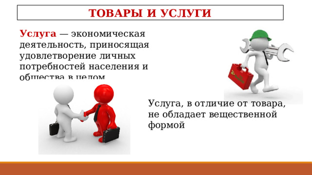 ТОВАРЫ И УСЛУГИ Услуга  — экономическая деятельность, при­носящая удовлетворение личных потребностей населения и общества в целом. Услуга, в отличие от товара, не обла­дает вещественной формой 