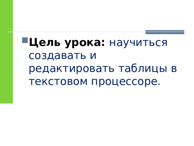 Цель урока: научиться создавать и редактировать таблицы в текстовом процессоре. 