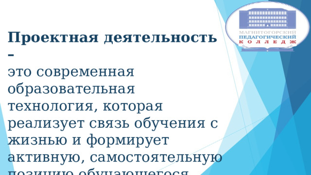 Проектная деятельность – это современная образовательная технология, которая реализует связь обучения с жизнью и формирует активную, самостоятельную позицию обучающегося 