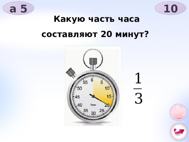 а 5 10 Какую часть часа составляют 20 минут? 
