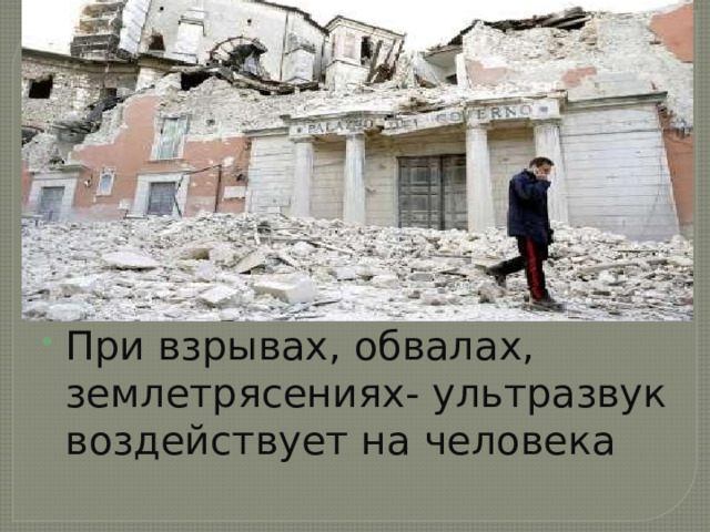 При взрывах, обвалах, землетрясениях- ультразвук воздействует на человека 