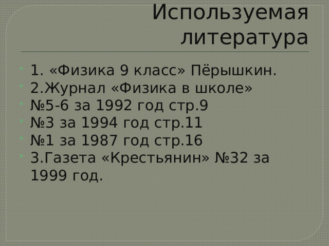 Используемая литература 1. «Физика 9 класс» Пёрышкин. 2.Журнал «Физика в школе» № 5-6 за 1992 год стр.9 № 3 за 1994 год стр.11 № 1 за 1987 год стр.16 3.Газета «Крестьянин» №32 за 1999 год. 