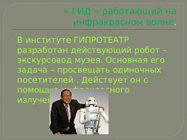 « ГИД » работающий на инфракрасном волне . В институте ГИПРОТЕАТР разработан действующий робот – экскурсовод музея. Основная его задача – просвещать одиночных посетителей . Действует он с помощью инфракрасного излучения 