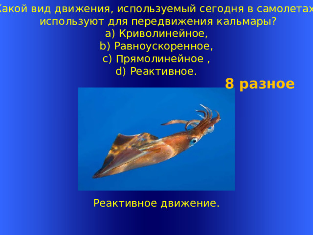 Какой вид движения, используемый сегодня в самолетах,  используют для передвижения кальмары?  a) Криволинейное,  b) Равноускоренное,  c) Прямолинейное ,  d) Реактивное.   8 разное    Реактивное движение.   Welcome to Power Jeopardy   © Don Link, Indian Creek School, 2004 You can easily customize this template to create your own Jeopardy game. Simply follow the step-by-step instructions that appear on Slides 1-3. 1 