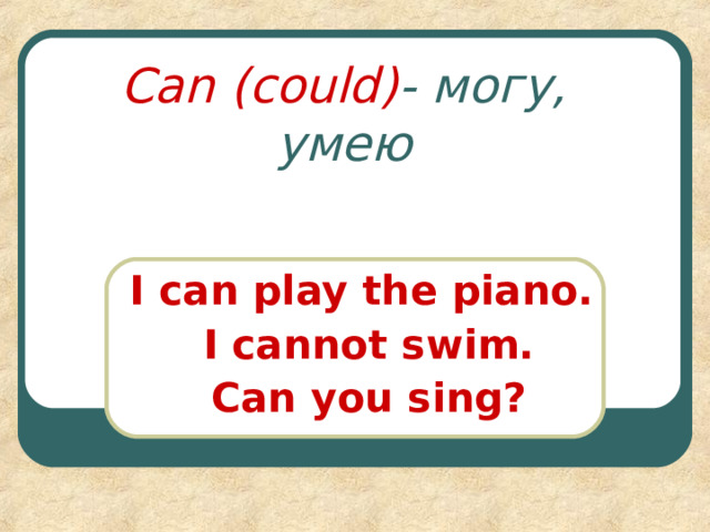 Can (could) - могу, умею I can play the piano. I cannot swim. Can you sing ? 