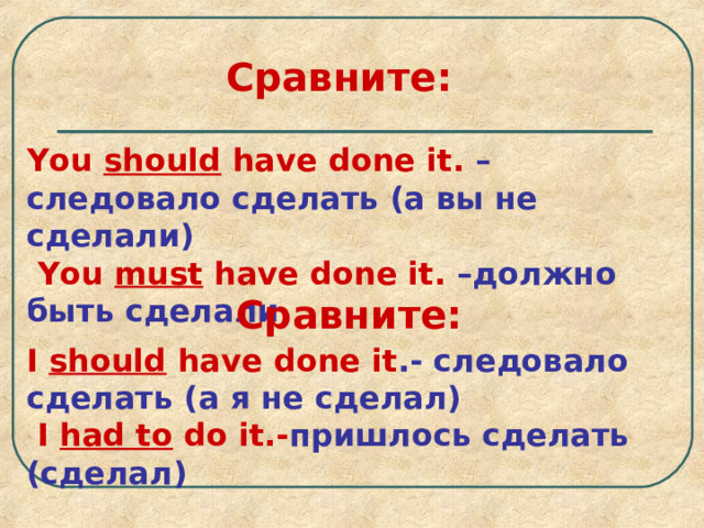 Сравните: You should have done it.  – следовало сделать (а вы не сделали)  You must have done it.  – должно быть сделали Сравните: I should have done it .- следовало сделать (а я не сделал)  I had to do it.- пришлось сделать (сделал) 