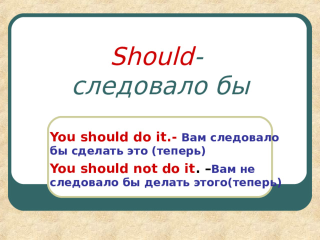 Should -  следовало бы You should do it.-  Вам следовало бы сделать это (теперь) You should not do it . – Вам не следовало бы делать этого(теперь) 
