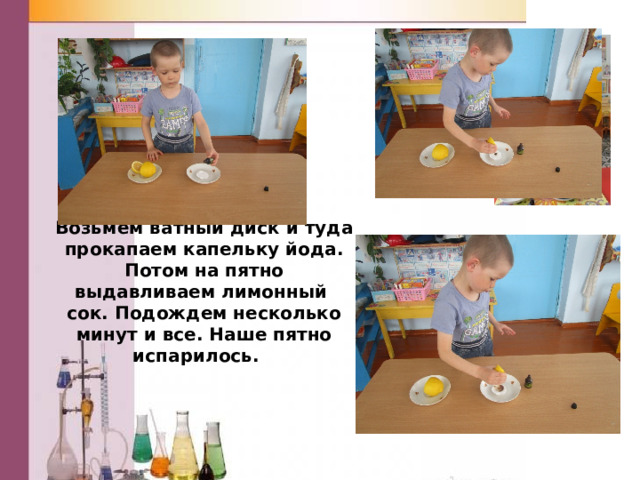 Возьмем ватный диск и туда прокапаем капельку йода. Потом на пятно выдавливаем лимонный сок. Подождем несколько минут и все. Наше пятно испарилось.  