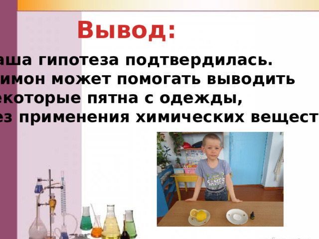 Вывод:  Наша гипотеза подтвердилась.  Лимон может помогать выводить некоторые пятна с одежды, Без применения химических веществ. 