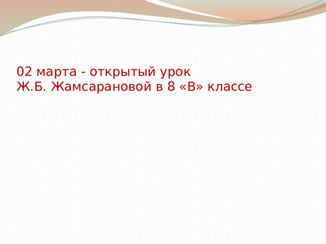  02 марта - открытый урок  Ж.Б. Жамсарановой в 8 «В» классе 