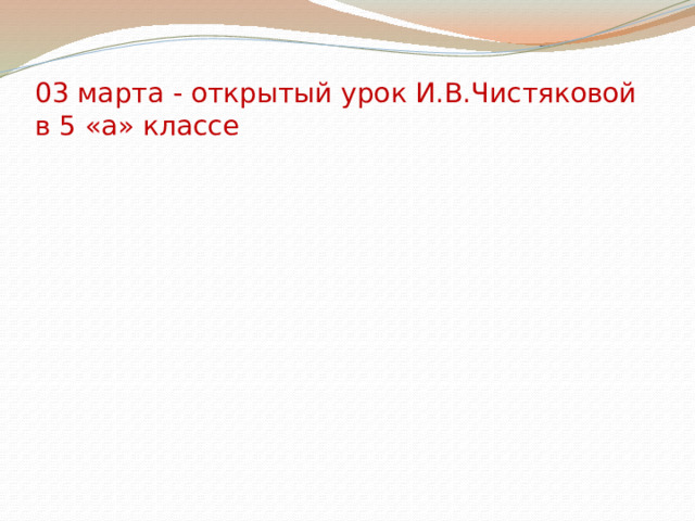  03 марта - открытый урок И.В.Чистяковой в 5 «а» классе 
