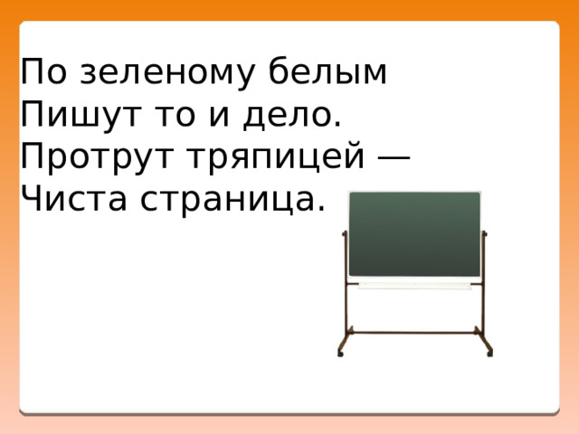 По зеленому белым  Пишут то и дело.   Протрут тряпицей —   Чиста страница. 