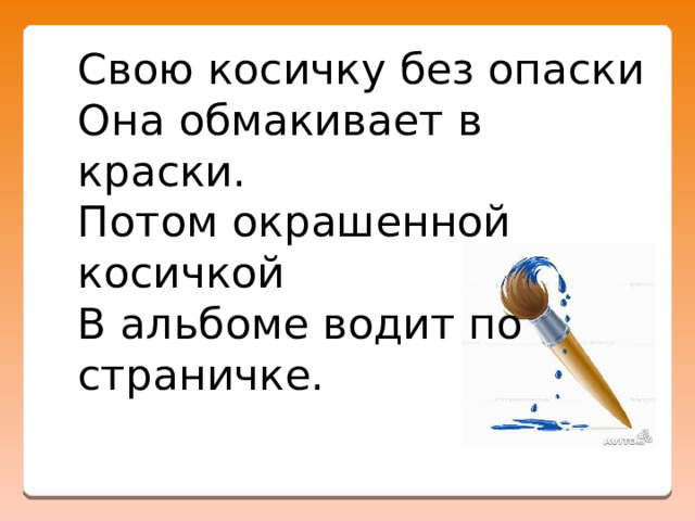 Свою косичку без опаски  Она обмакивает в краски.  Потом окрашенной косичкой  В альбоме водит по страничке. 