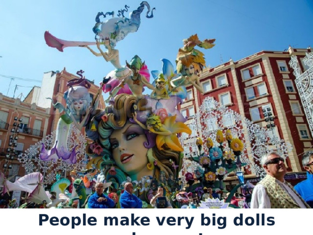 People make very big dolls and puppets. 