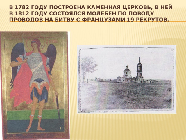 В 1782 году построена каменная церковь, в ней в 1812 году состоялся молебен по поводу проводов на битву с французами 19 рекрутов. 