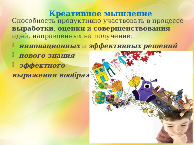 Способность продуктивно участвовать в процессе выработки , оценки и совершенствования идей, направленных на получение: инновационных и эффективных  решений нового знания эффектного  выражения воображения Креативное мышление 2 