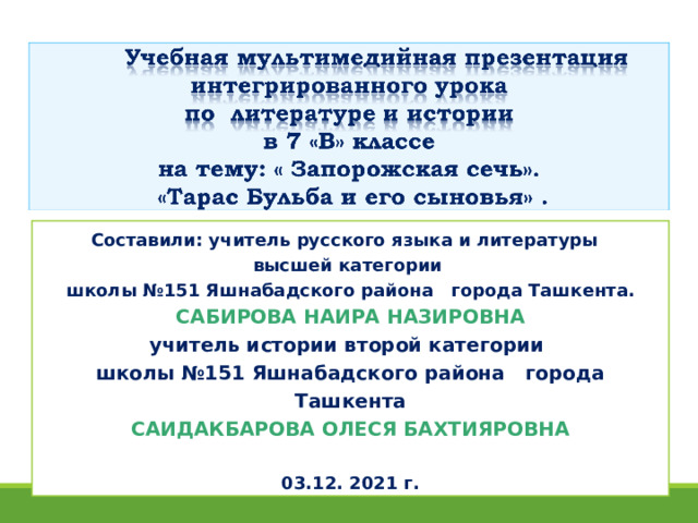 Составили: учитель русского языка и литературы высшей категории школы №151 Яшнабадского района города Ташкента. САБИРОВА НАИРА НАЗИРОВНА учитель истории второй категории школы №151 Яшнабадского района города Ташкента САИДАКБАРОВА ОЛЕСЯ БАХТИЯРОВНА  03.12. 2021 г. 