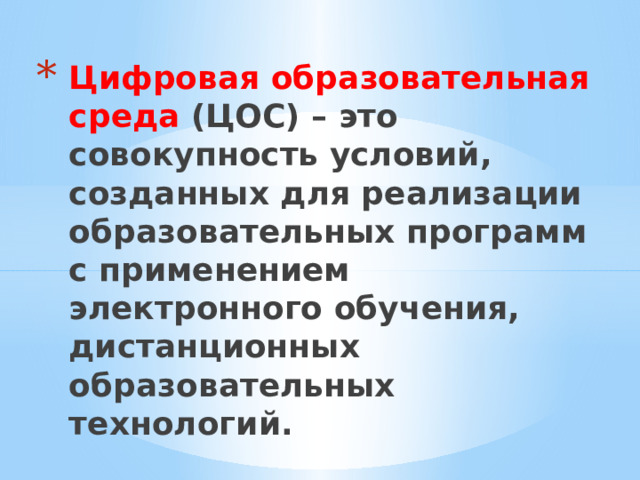 Цифровая образовательная среда (ЦОС) – это совокупность условий, созданных для реализации образовательных программ с применением электронного обучения, дистанционных образовательных технологий. 