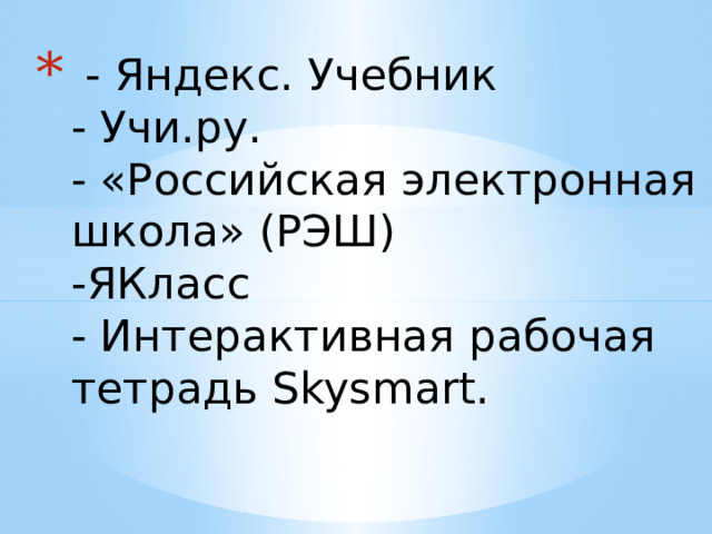  - Яндекс. Учебник  - Учи.ру.   - «Российская электронная школа» (РЭШ)  -ЯКласс  - Интерактивная рабочая тетрадь Skysmart.    
