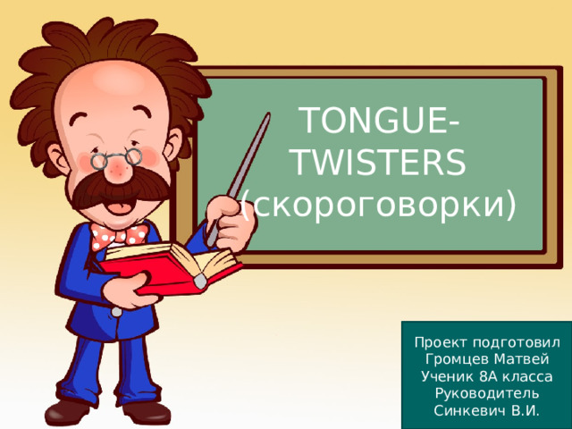 TONGUE-TWISTERS  (скороговорки) Проект подготовил Громцев Матвей Ученик 8А класса Руководитель Синкевич В.И. 