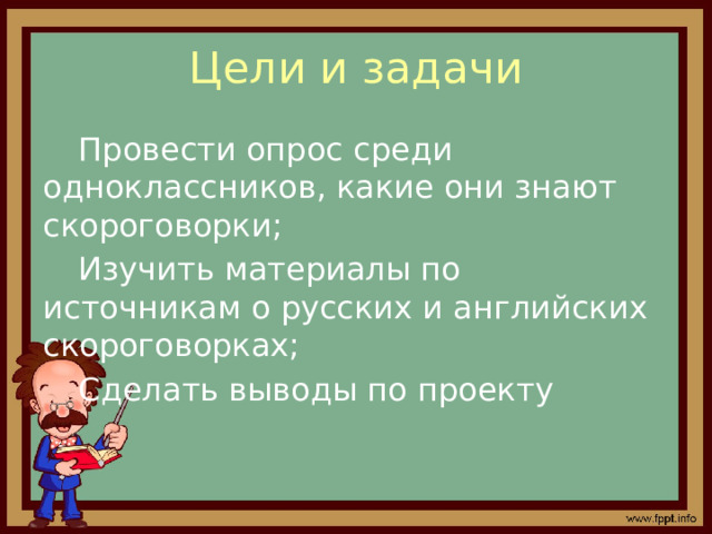 Цели и задачи  Провести опрос среди одноклассников, какие они знают скороговорки;  Изучить материалы по источникам о русских и английских скороговорках;  Сделать выводы по проекту 
