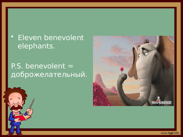 Eleven benevolent elephants. P.S. benevolent = доброжелательный. 