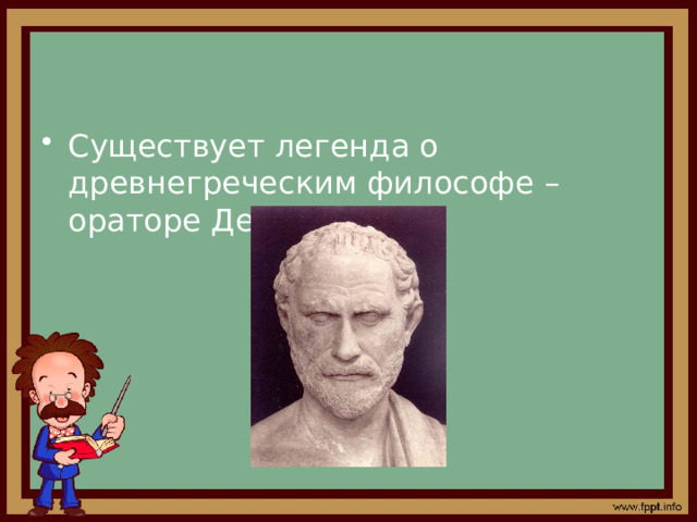 Существует легенда о древнегреческим философе – ораторе Демосфене 