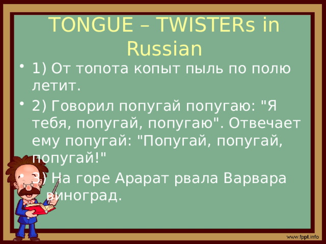 TONGUE – TWISTERs in Russian 1) От топота копыт пыль по полю летит. 2) Говорил попугай попугаю: 