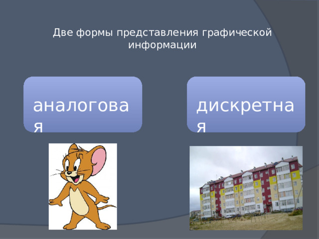 Две формы представления графической информации   аналоговая дискретная 