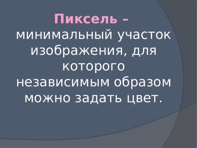 Пиксель –  минимальный участок изображения, для которого независимым образом можно задать цвет.   