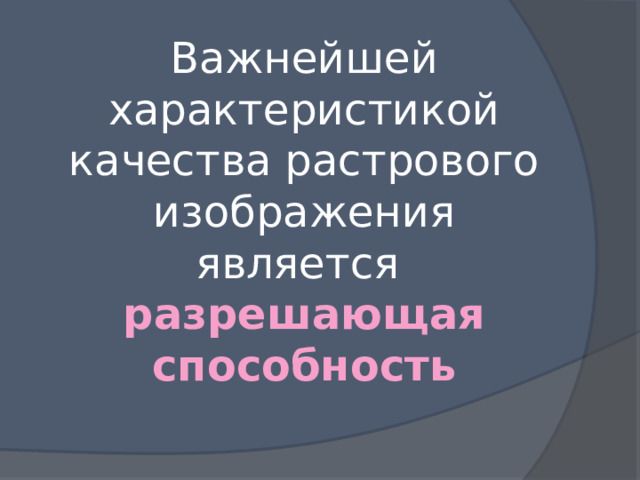 Важнейшей характеристикой качества растрового изображения является  разрешающая способность 