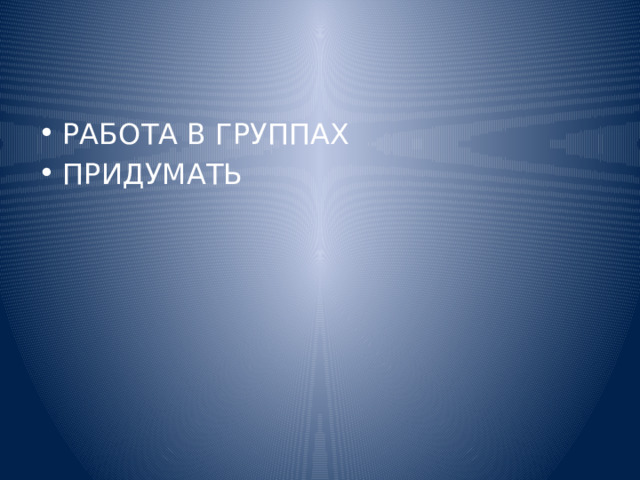 РАБОТА В ГРУППАХ ПРИДУМАТЬ 