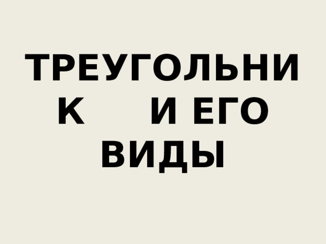 ТРЕУГОЛЬНИК И ЕГО ВИДЫ 