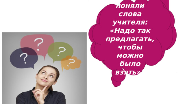 -Как вы поняли слова учителя: «Надо так предлагать, чтобы можно было взять»? -Что надо сделать, чтобы все были довольны? 