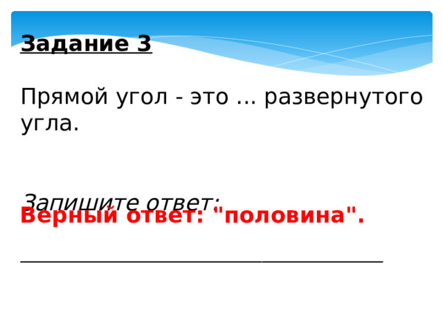 Задание 3   Прямой угол - это ... развернутого угла.   Запишите ответ: __________________________________________ Верный ответ: 