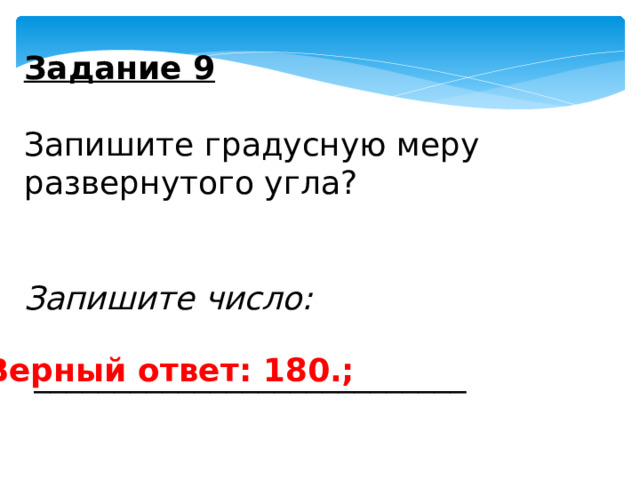 Задание 9   Запишите градусную меру развернутого угла?   Запишите число:  ___________________________   Верный ответ: 180.; 