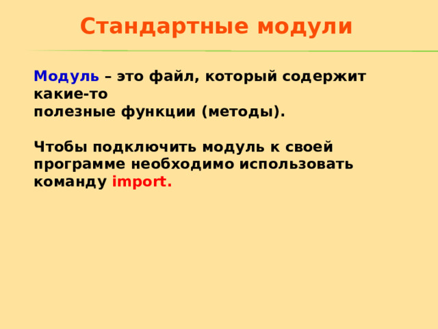 Стандартные модули Модуль – это файл, который содержит какие-то полезные функции (методы).  Чтобы подключить модуль к своей программе необходимо использовать команду import.  