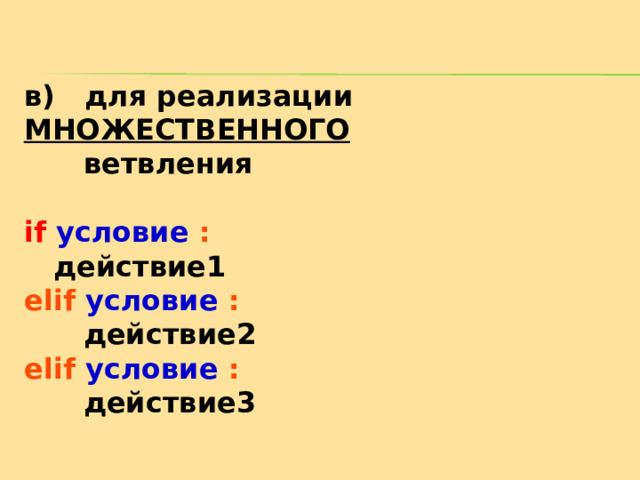 в )  для реализации МНОЖЕСТВЕННОГО     ветвления  if  условие :  действие1 elif условие :  действие2 elif условие :   действие3 