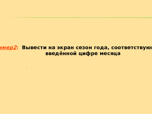 Пример 2 :   Вывести на экран сезон года, соответствующий  введённой цифре месяца . 