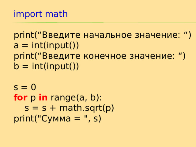import math print(“ Введите начальное значение: “) a = int(input()) print(“ Введите конечное значение: “) b = int(input()) s = 0 for p in range(a, b):  s = s + math.sqrt(p) print(