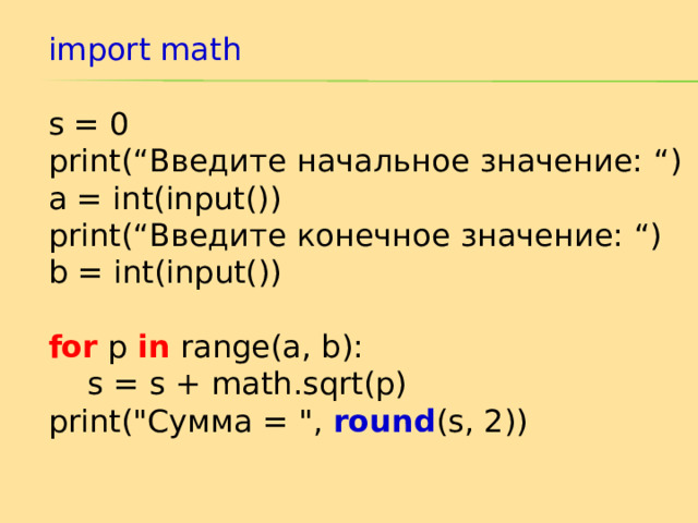 import math s = 0 print(“ Введите начальное значение: “) a = int(input()) print(“ Введите конечное значение: “) b = int(input()) for p in range(a, b):  s = s + math.sqrt(p) print(
