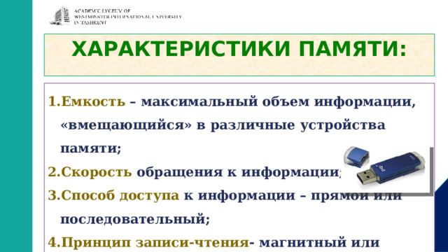 ХАРАКТЕРИСТИКИ ПАМЯТИ: Емкость – максимальный объем информации, «вмещающийся» в различные устройства памяти; Скорость обращения к информации; Способ доступа к информации – прямой или последовательный; Принцип записи-чтения - магнитный или оптический 