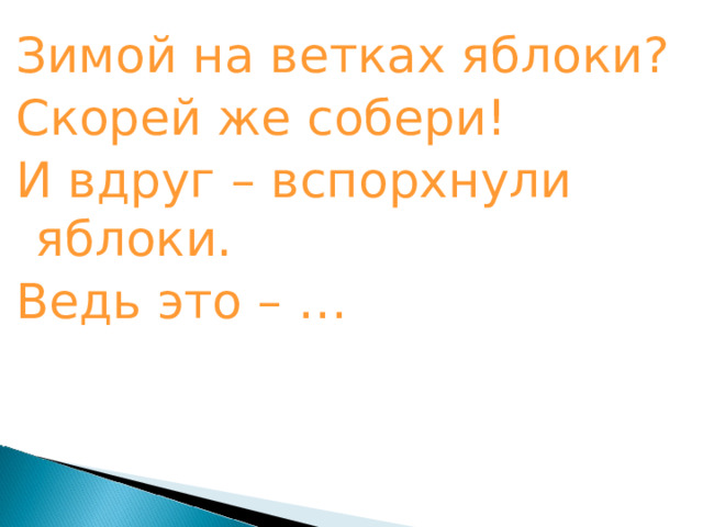 Зимой на ветках яблоки? Скорей же собери! И вдруг – вспорхнули яблоки. Ведь это – … 